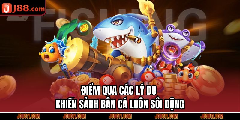 Điểm qua các lý do khiến sảnh bắn cá luôn sôi động