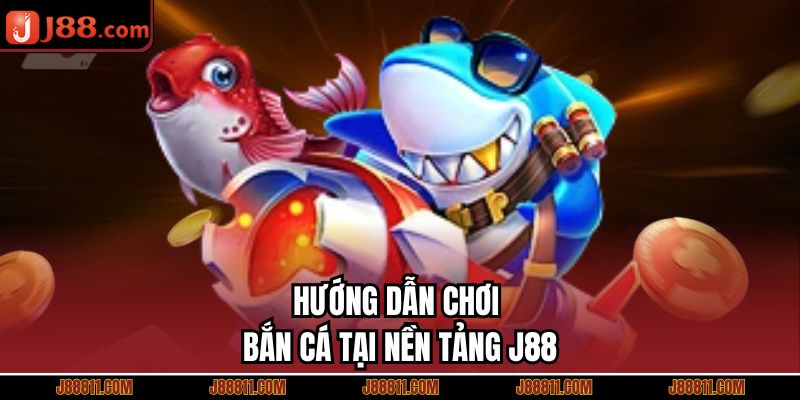 Hướng dẫn chơi bắn cá tại nền tảng J88