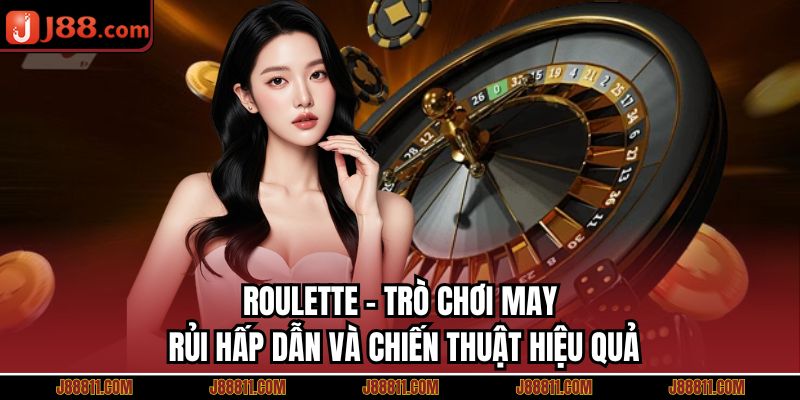 ROULETTE - Trò Chơi May Rủi Hấp Dẫn Và Chiến Thuật Hiệu Quả