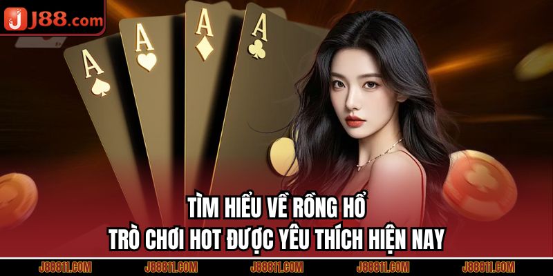 Tìm hiểu về Rồng Hổ - trò chơi hot được yêu thích hiện nay