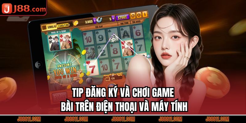 Tip đăng ký và chơi game bài trên điện thoại và máy tính