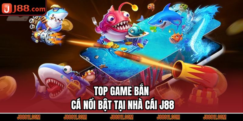 Top game bắn cá nổi bật tại nhà cái J88